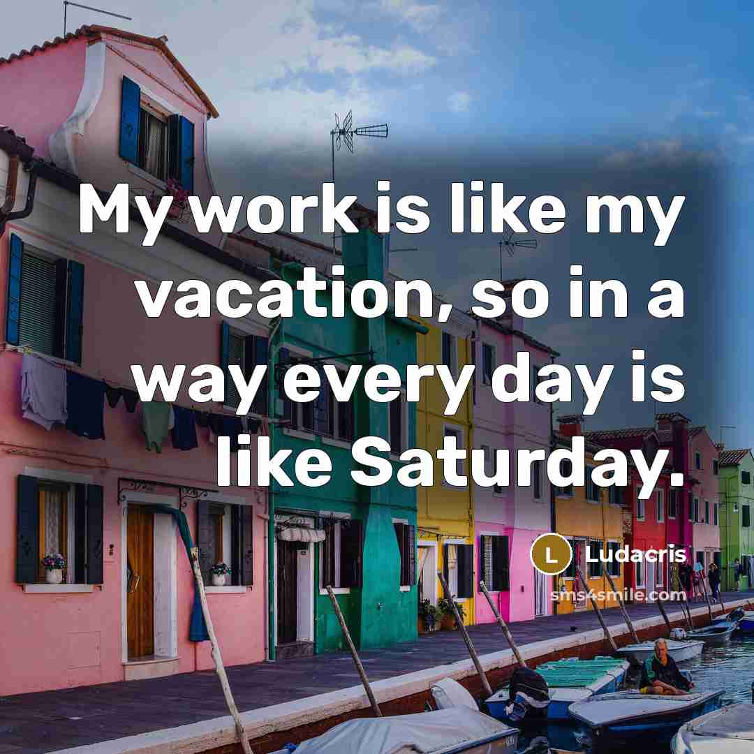 “My work is like my vacation, so in a way…” quote by Ludacris