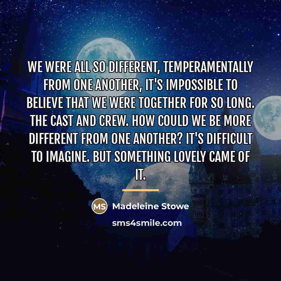 “We were all so different, temperamentally from one another, it's…” quote by Madeleine Stowe