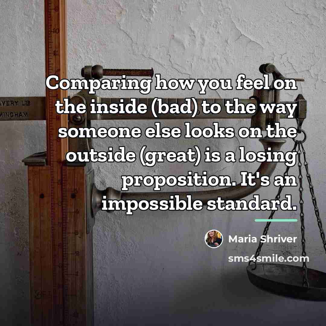 “Comparing how you feel on the inside (bad) to the…” quote by Maria Shriver