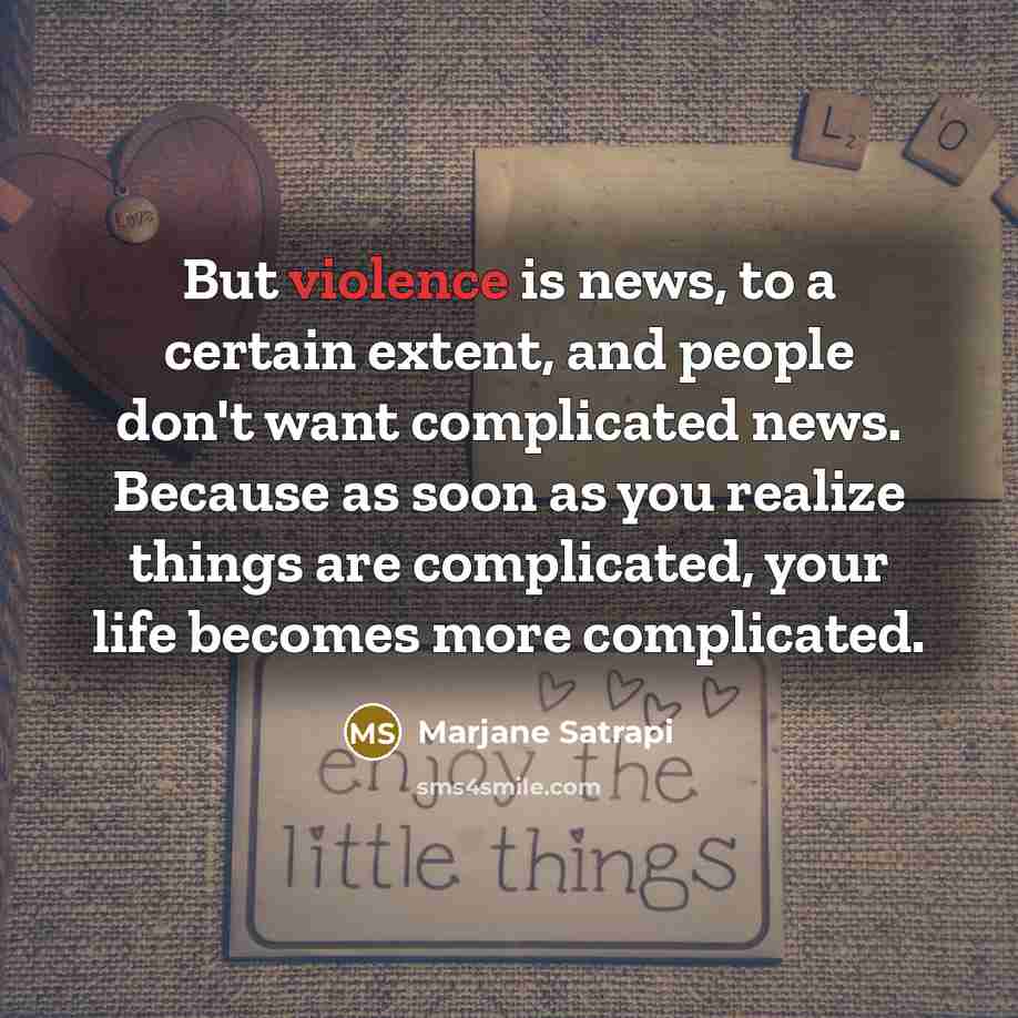 “But violence is news, to a certain extent, and people…” quote by Marjane Satrapi