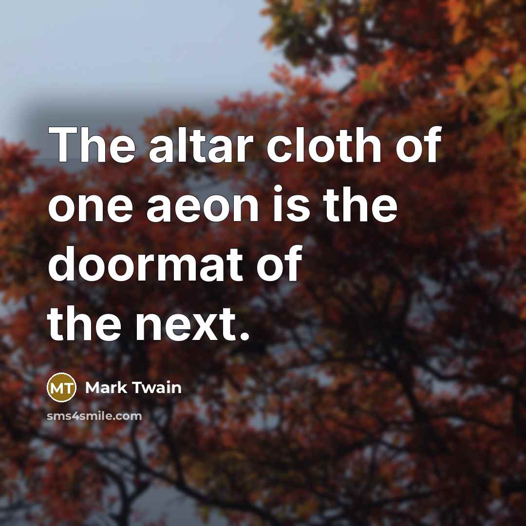 “The altar cloth of one aeon is the doormat of the next.” quote by Mark Twain