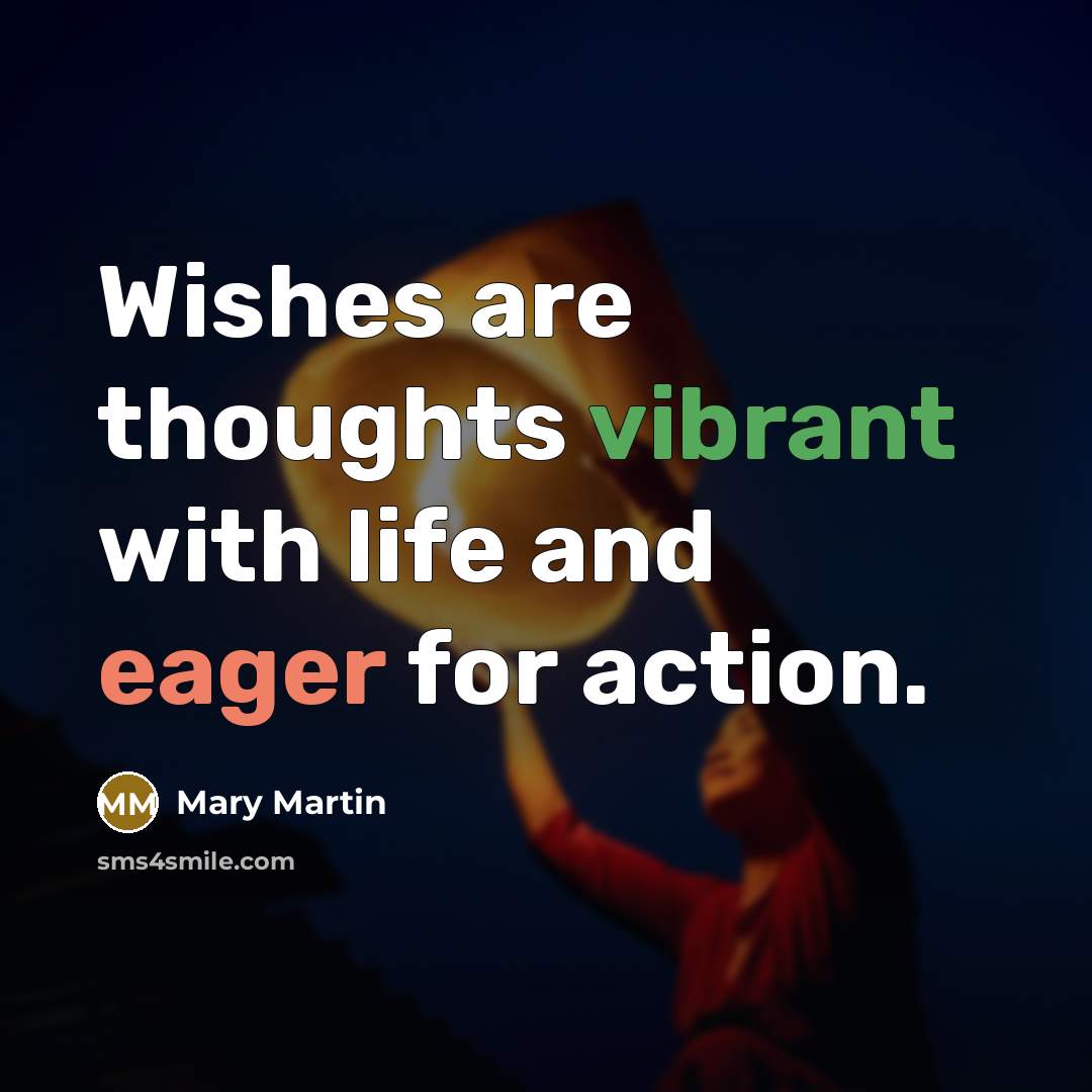 “Wishes are thoughts vibrant with life and eager for action.…” quote by Mary Martin