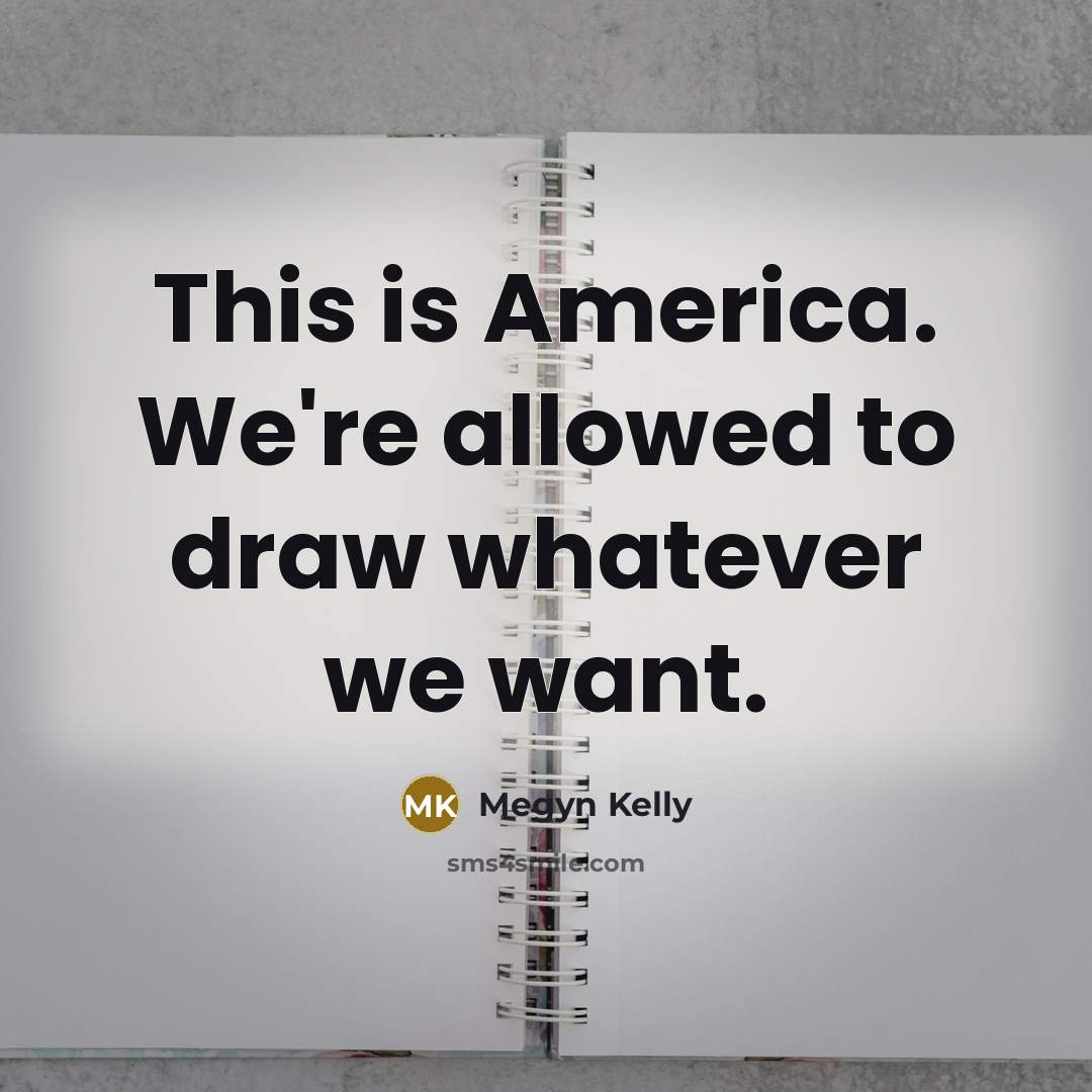 “This is America. We're allowed to draw whatever we want.…” quote by Megyn Kelly
