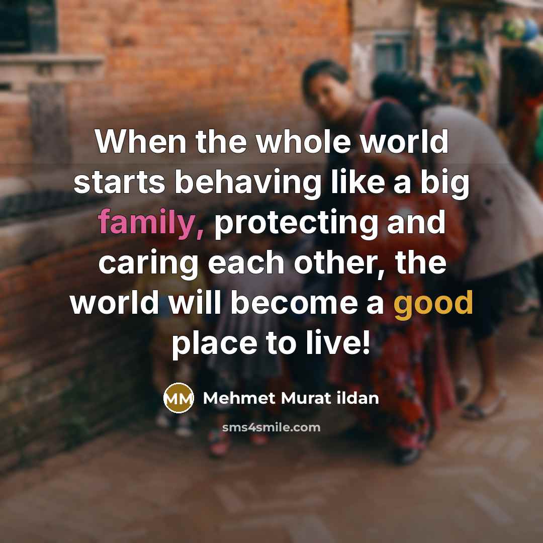 “When the whole world starts behaving like a big family,…” quote by Mehmet Murat Ildan