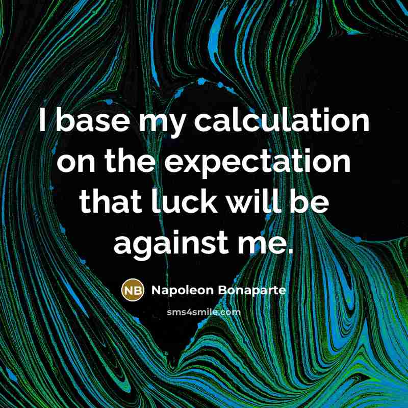 “I base my calculation on the expectation that luck will be against me.” quote by Napoleon Bonaparte