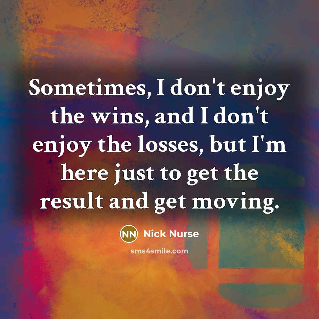 “Sometimes, I don't enjoy the wins, and I don't enjoy…” quote by Nick Nurse