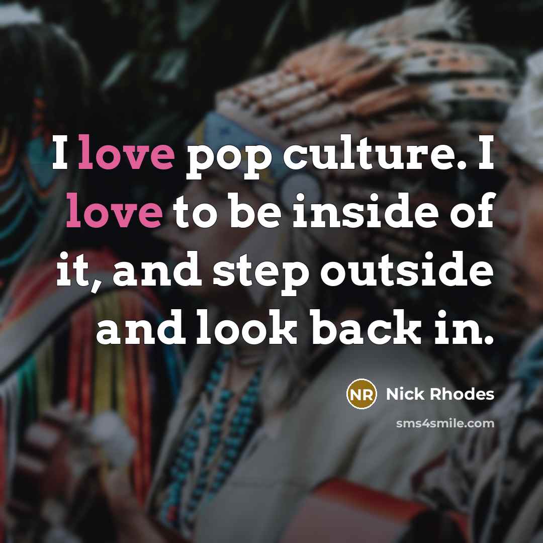 “I love pop culture. I love to be inside of…” quote by Nick Rhodes
