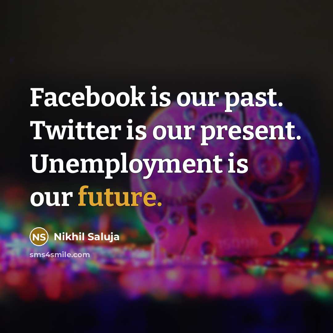 “Facebook is our past. Twitter is our present. Unemployment is…” quote by Nikhil Saluja