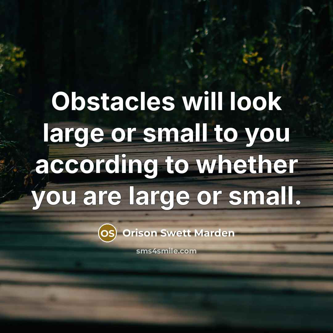 “Obstacles will look large or small to you according to…” quote by Orison Swett Marden
