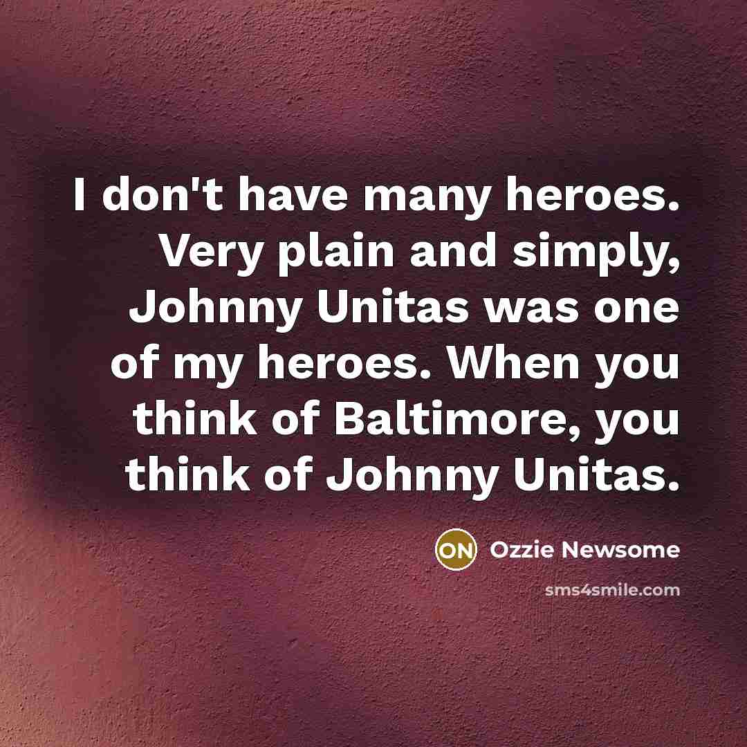 “I don't have many heroes. Very plain and simply, Johnny…” quote by Ozzie Newsome