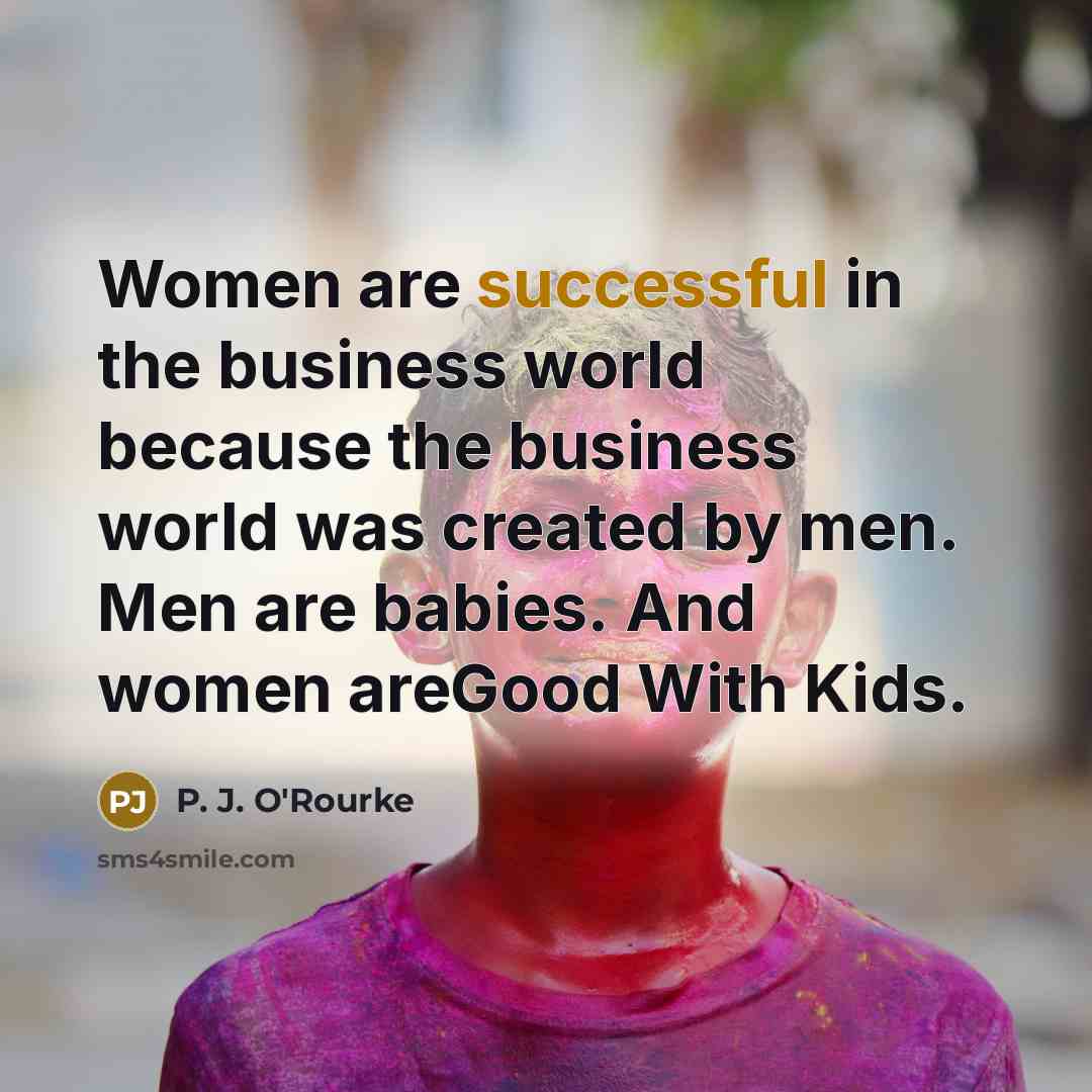 “Women are successful in the business world because the business…” quote by P. J. O'Rourke