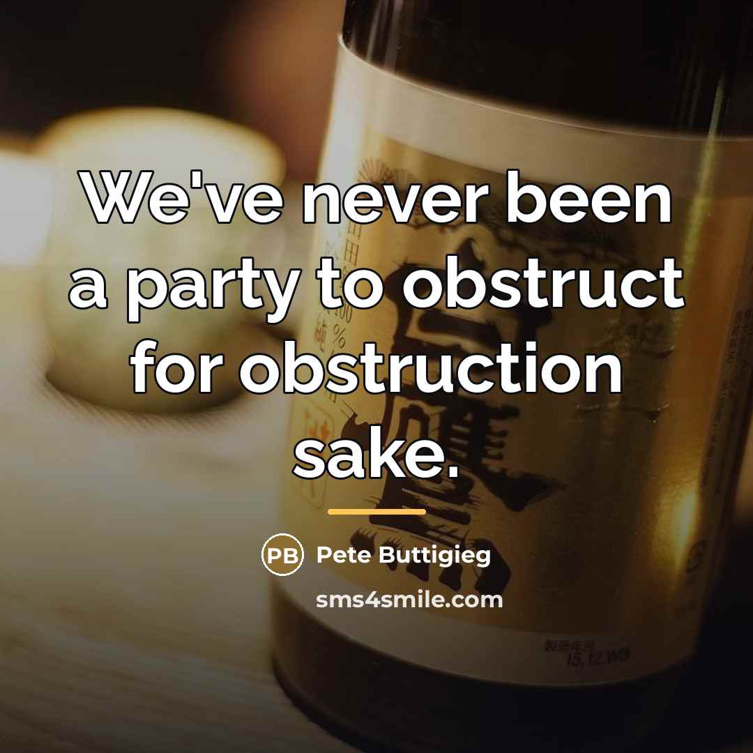 “We've never been a party to obstruct for obstruction sake.…” quote by Pete Buttigieg