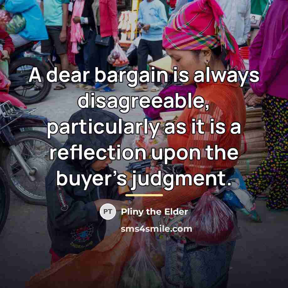 “A dear bargain is always disagreeable, particularly as it is…” quote by Pliny the Elder
