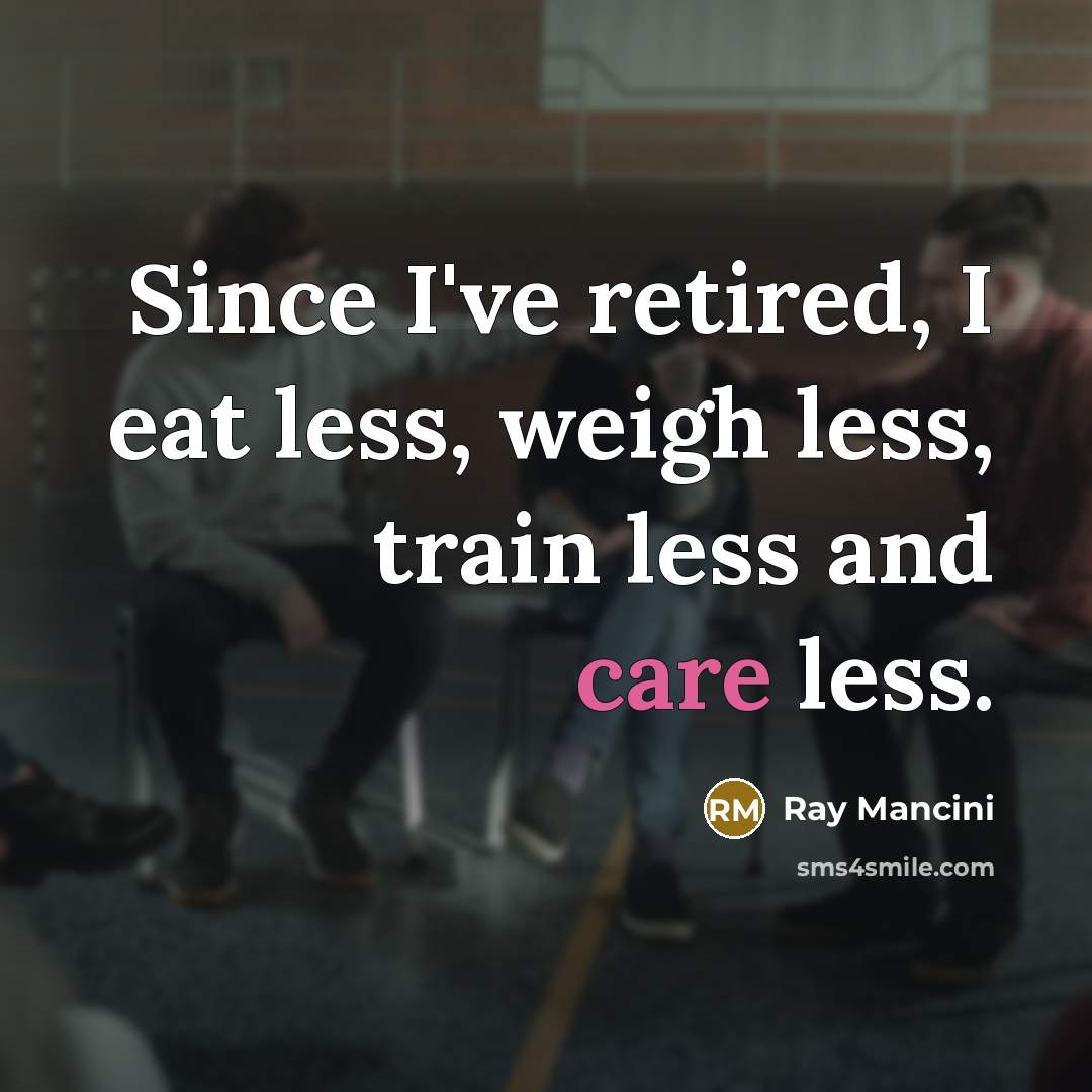 “Since I've retired, I eat less, weigh less, train less…” quote by Ray Mancini