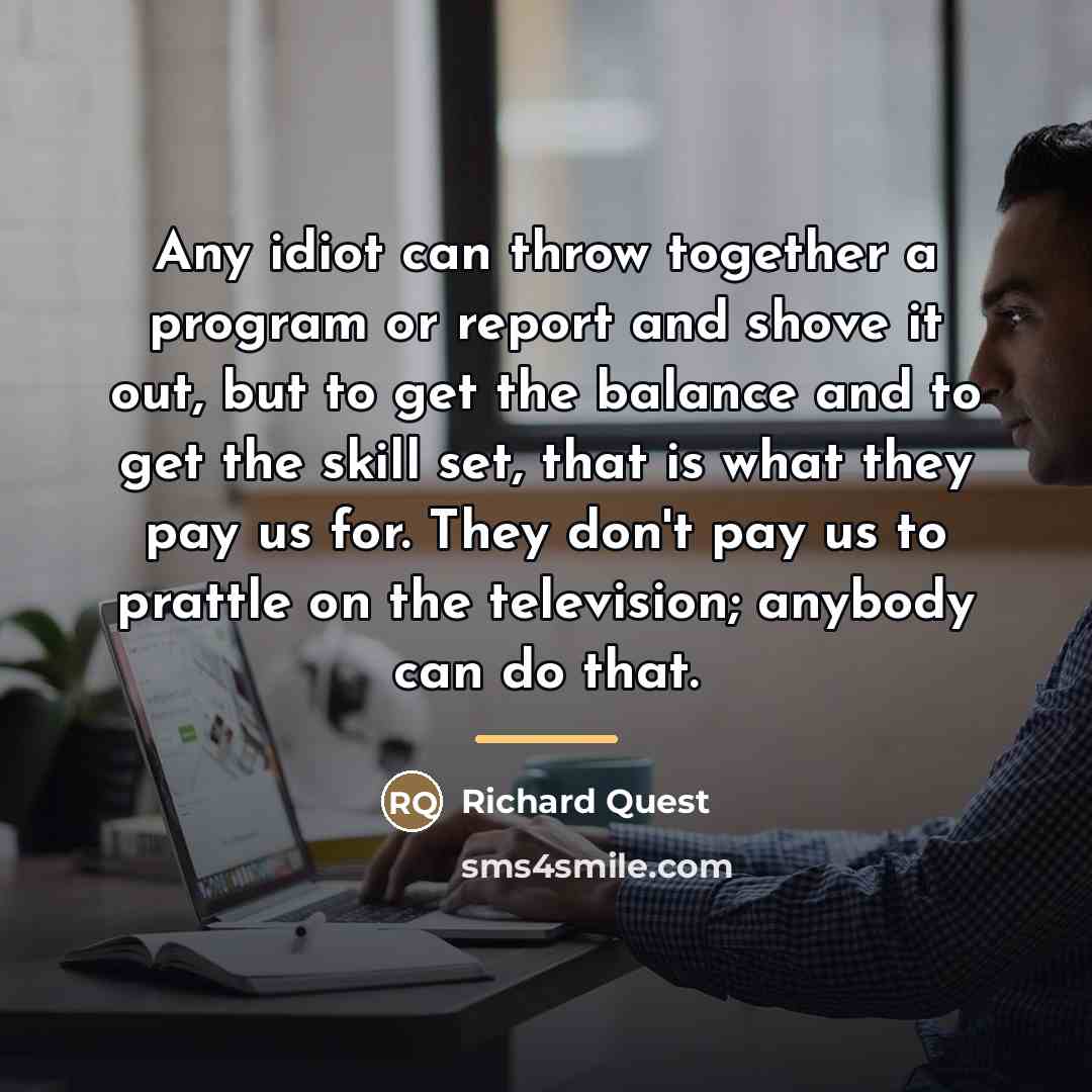 “Any idiot can throw together a program or report and…” quote by Richard Quest