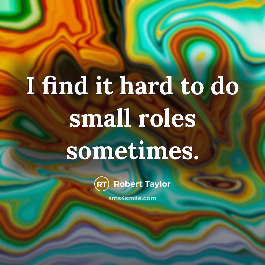 “I find it hard to do small roles sometimes.…” quote by Robert Taylor