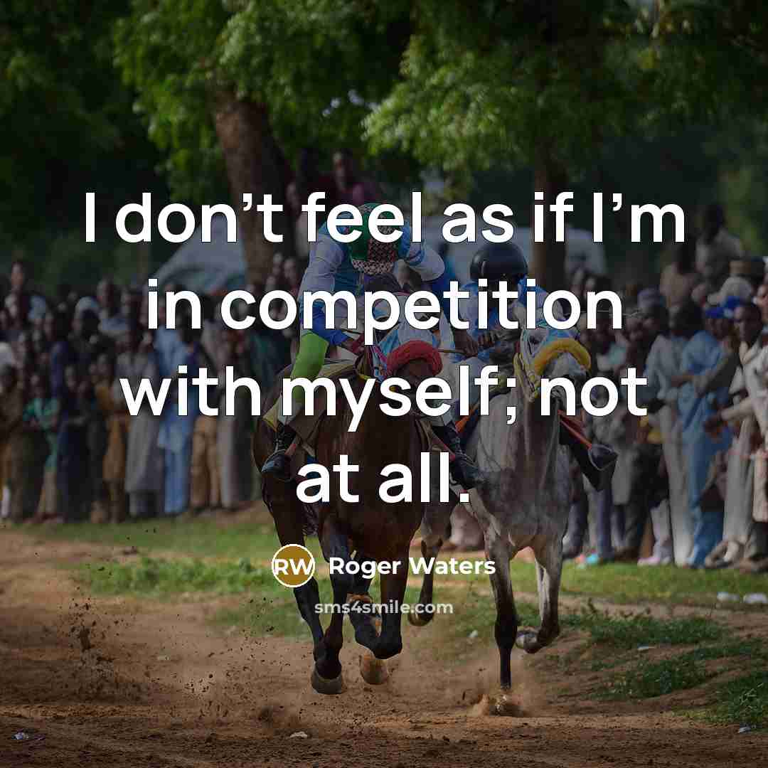 “I don't feel as if I'm in competition with myself;…” quote by Roger Waters