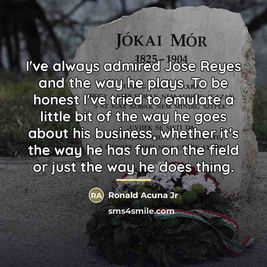 “I've always admired Jose Reyes and the way he plays.…” quote by Ronald Acuna Jr