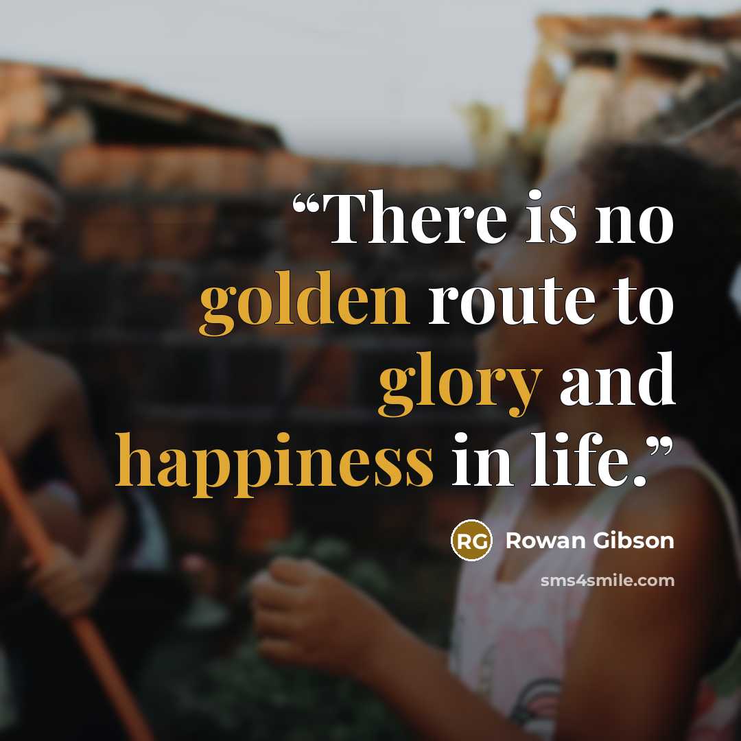 “There is no golden route to glory and happiness in life.” quote by Rowan Gibson