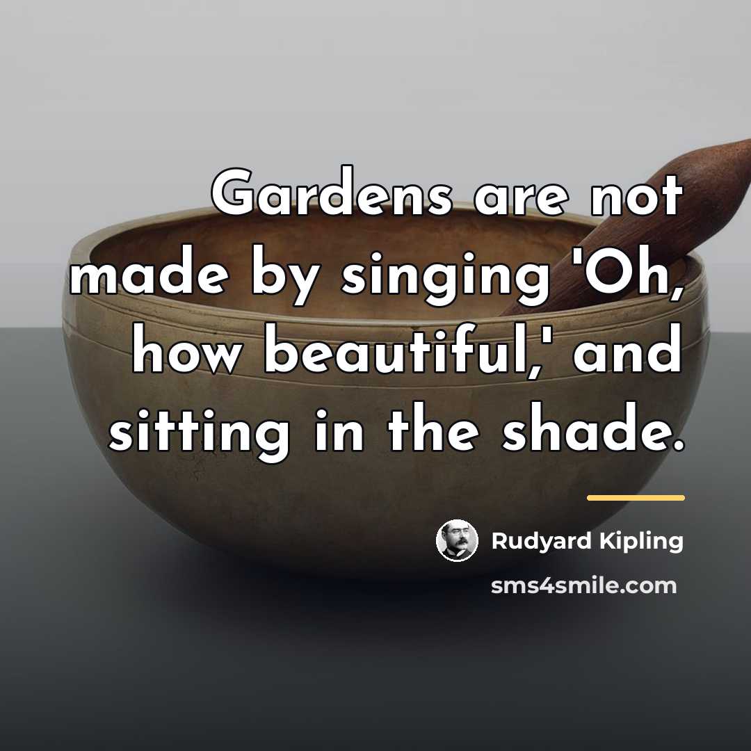 “Gardens are not made by singing 'Oh, how beautiful,' and…” quote by Rudyard Kipling