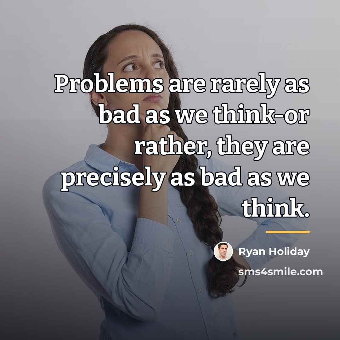 “Problems are rarely as bad as we think-or rather, they…” quote by Ryan Holiday