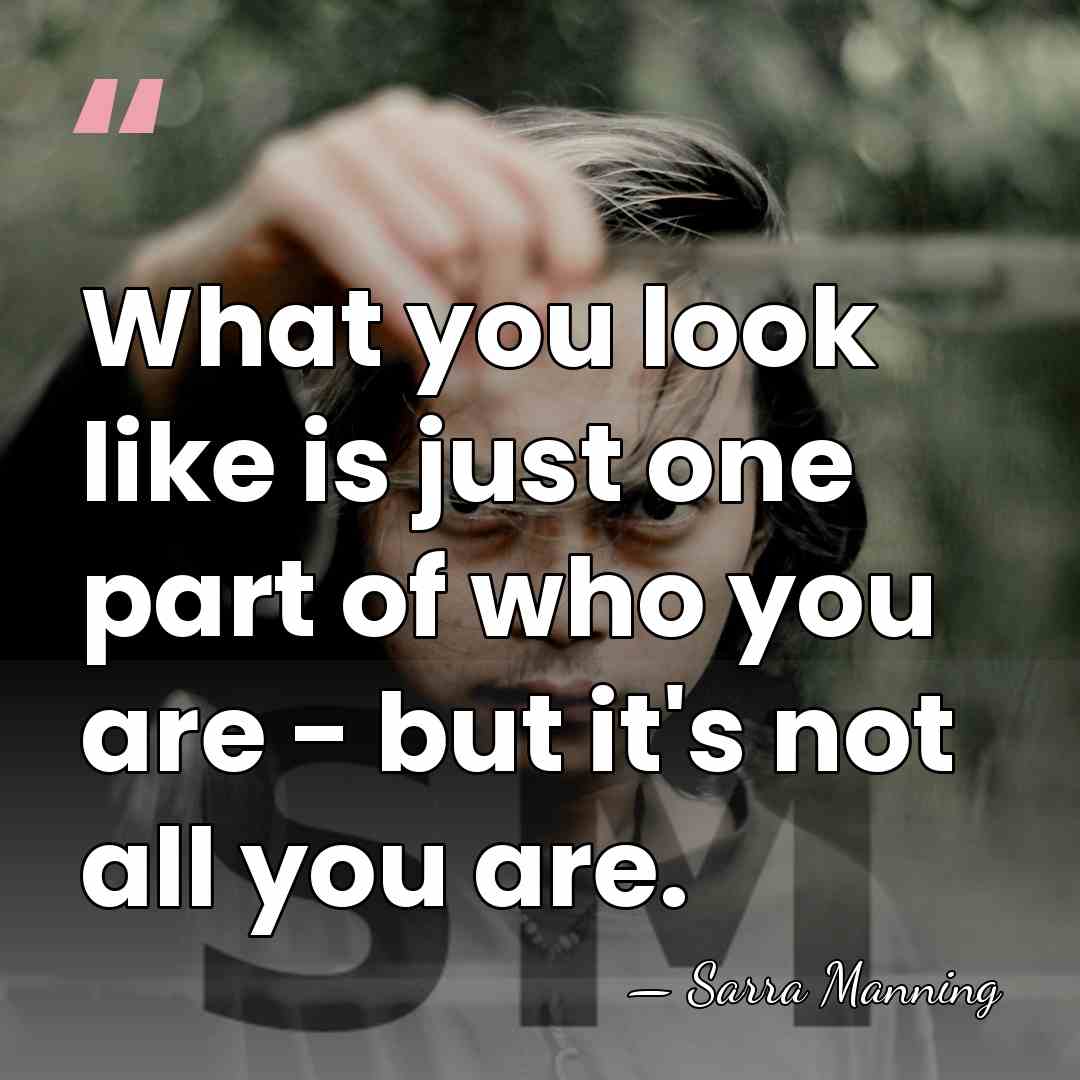 What you look like is just one part of who you are&hellip; - Sarra Manning