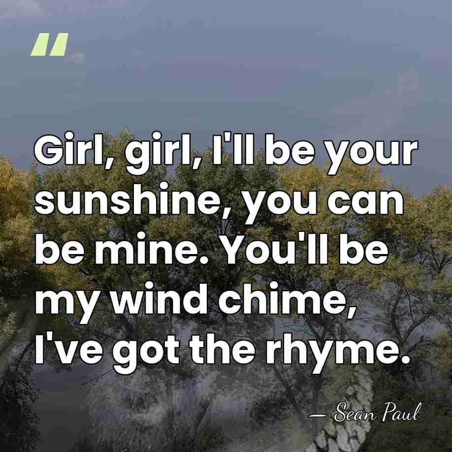 Girl, girl, I'll be your sunshine, you can be mine. You'll be&hellip; - Sean Paul