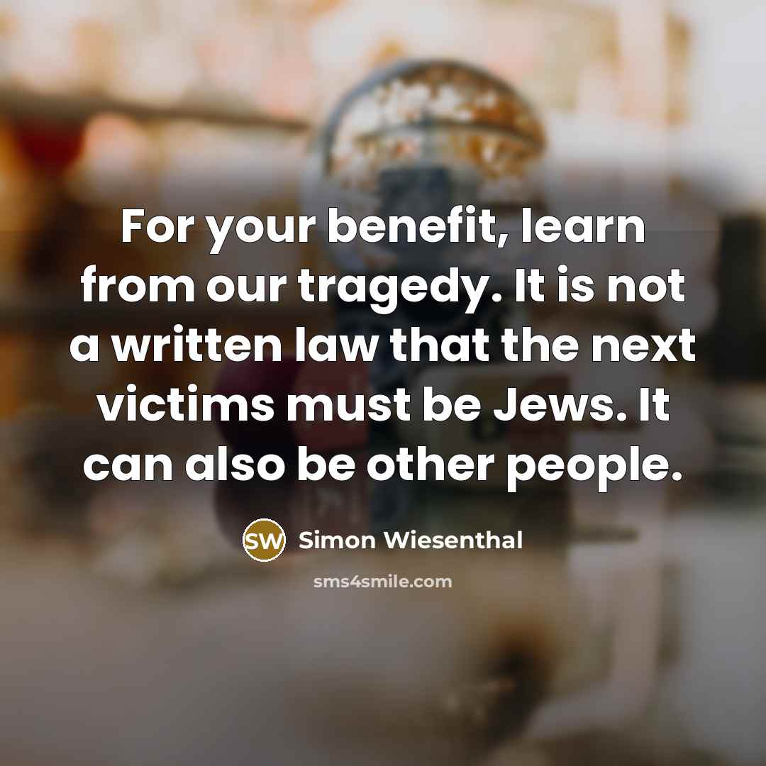 “For your benefit, learn from our tragedy. It is not…” quote by Simon Wiesenthal
