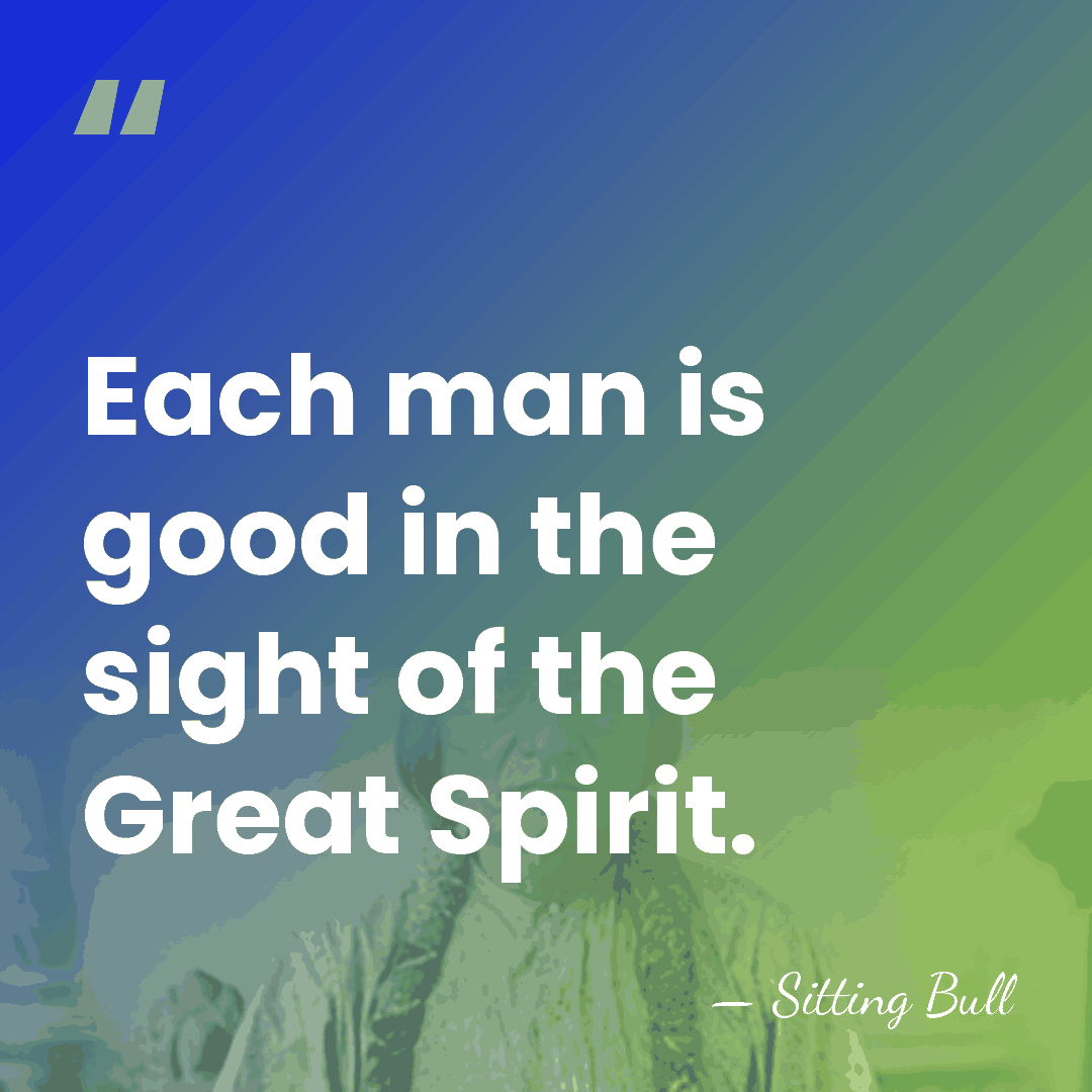 Each man is good in the sight of the Great Spirit. - Sitting Bull