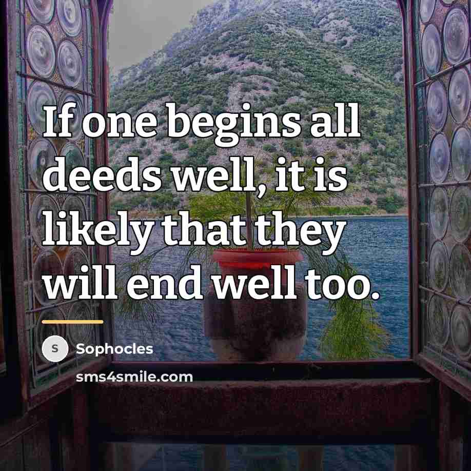 “If one begins all deeds well, it is likely that…” quote by Sophocles