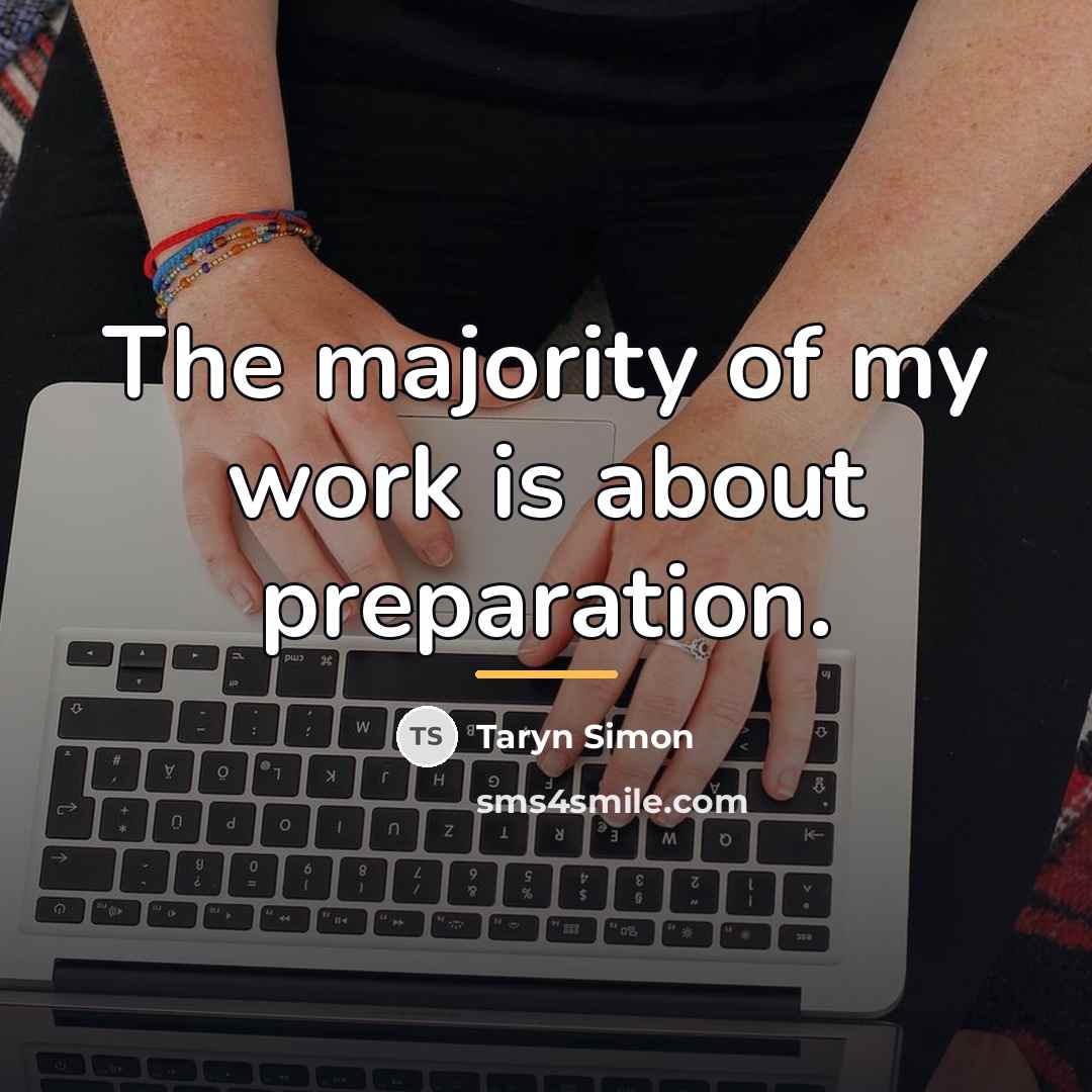 “The majority of my work is about preparation.…” quote by Taryn Simon