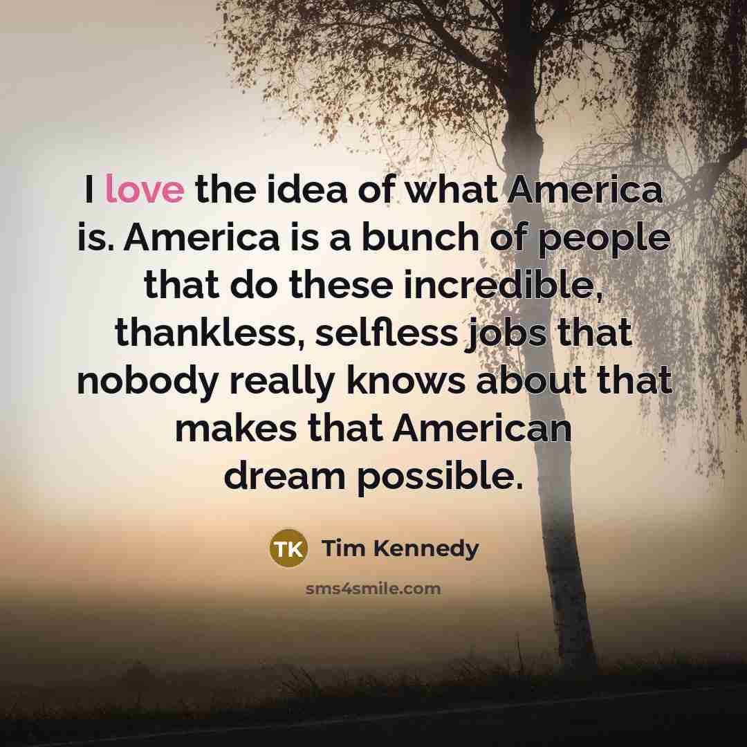 “I love the idea of what America is. America is…” quote by Tim Kennedy