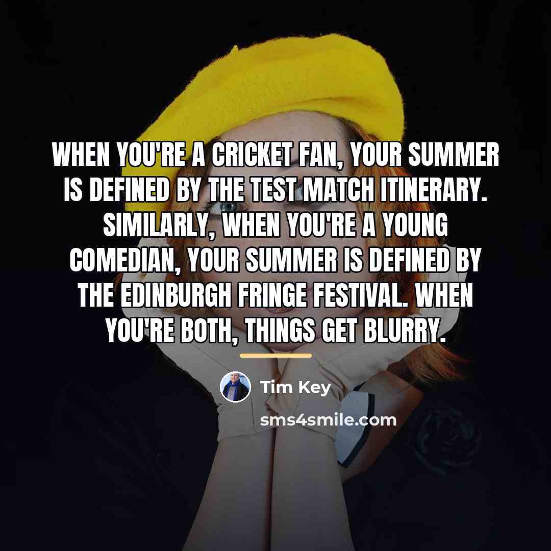 “When you're a cricket fan, your summer is defined by…” quote by Tim Key
