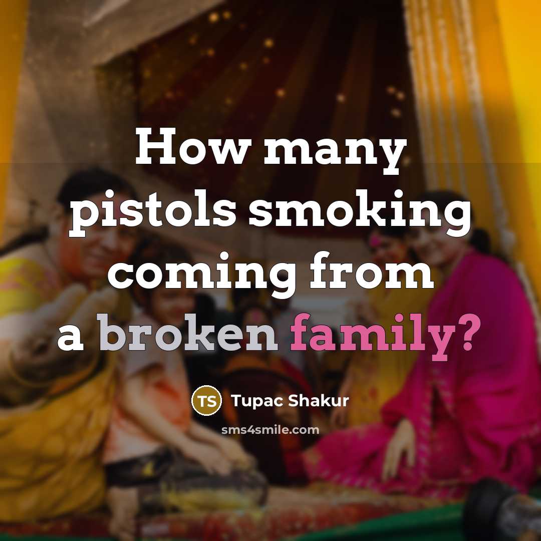 “How many pistols smoking coming from a broken family?” quote by Tupac Shakur