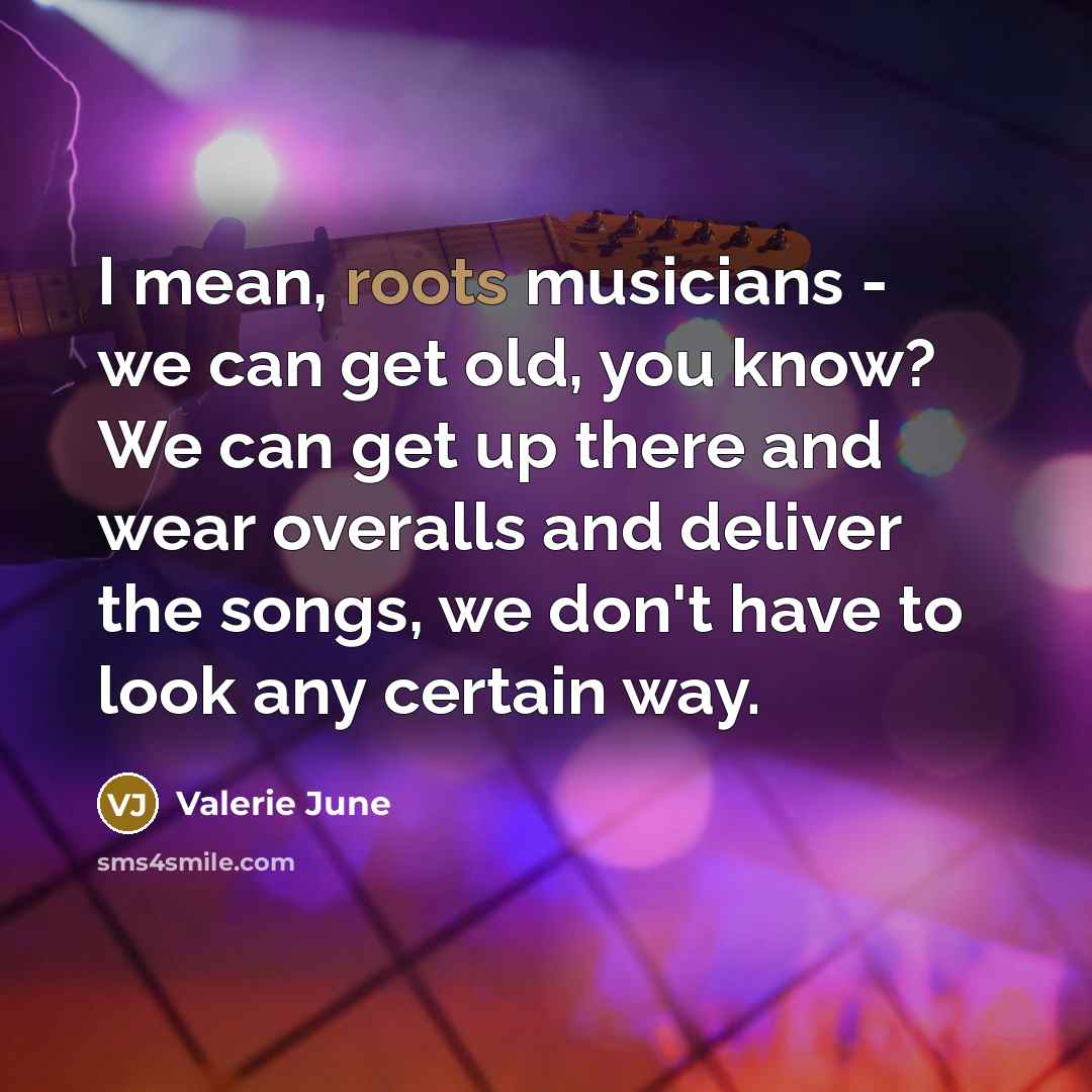 “I mean, roots musicians - we can get old, you…” quote by Valerie June