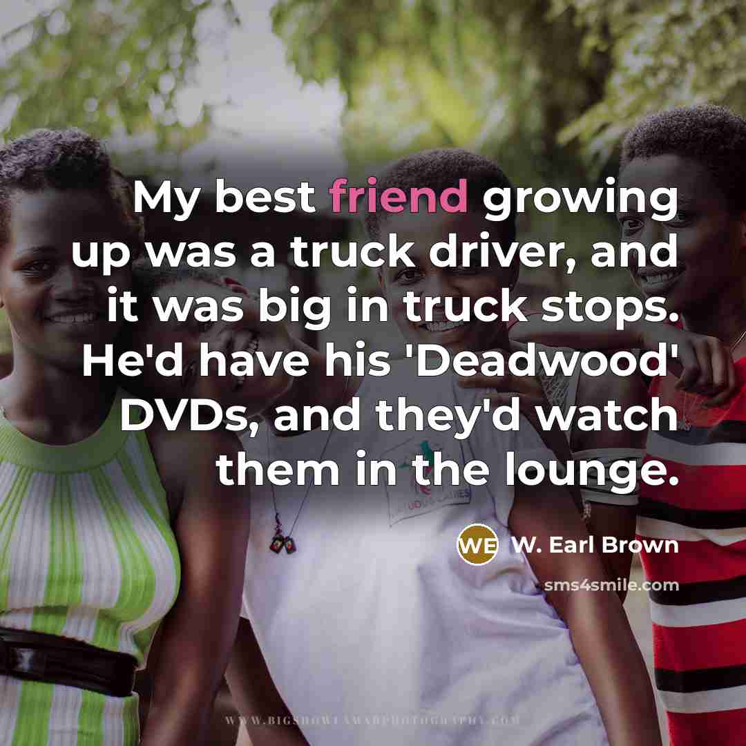 “My best friend growing up was a truck driver, and…” quote by W. Earl Brown