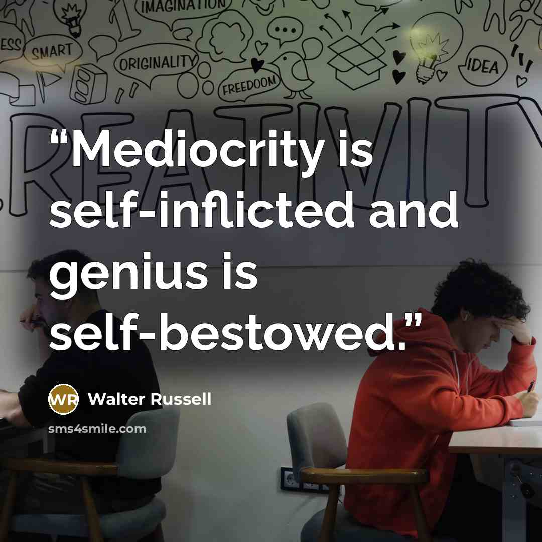 “Mediocrity is self-inflicted and genius is self-bestowed.” quote by Walter Russell