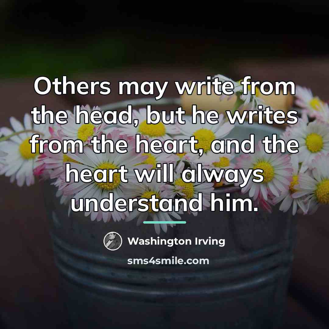 “Others may write from the head, but he writes from…” quote by Washington Irving
