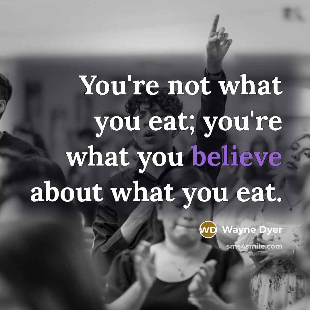 “You're not what you eat; you're what you believe about…” quote by Wayne Dyer