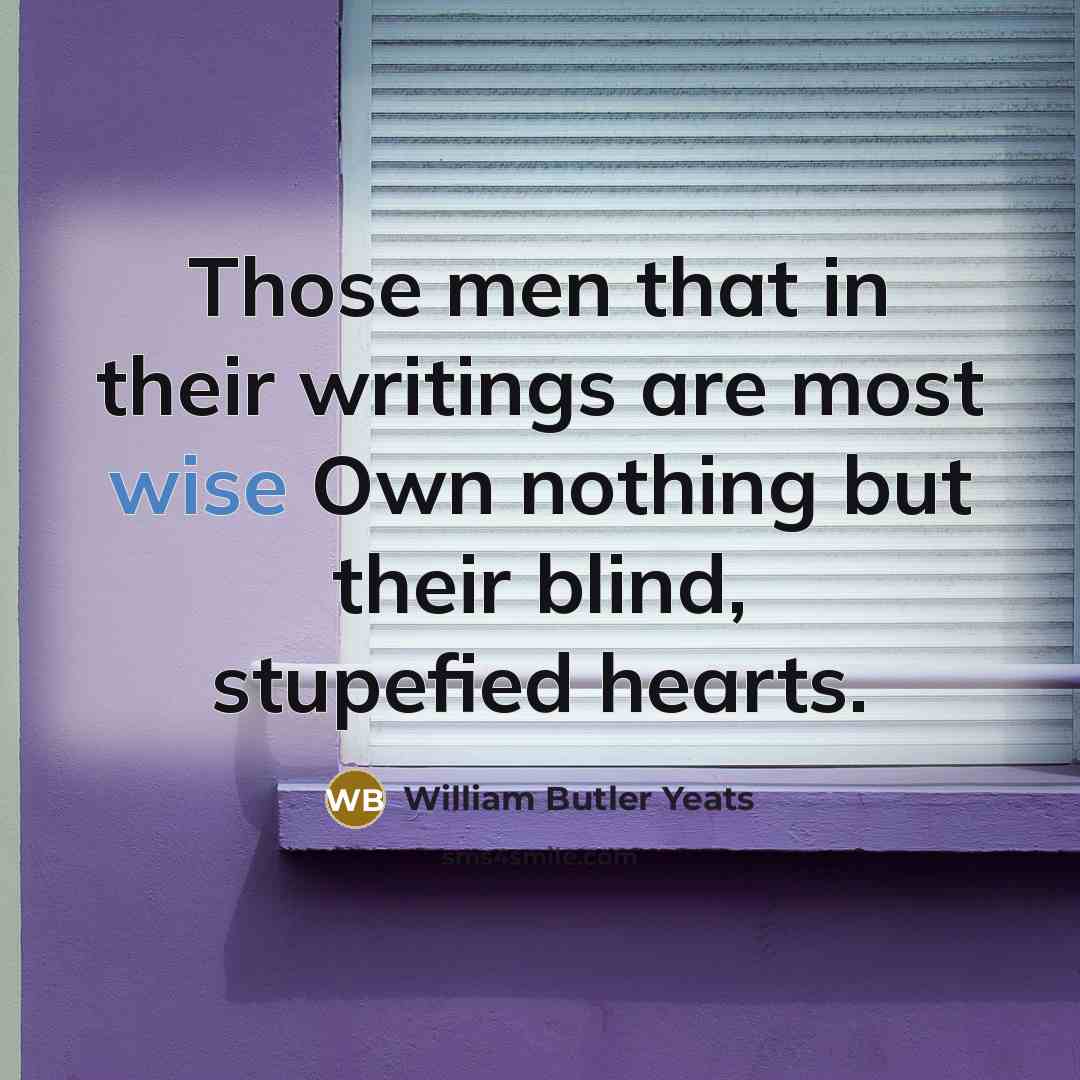 “Those men that in their writings are most wise Own…” quote by William Butler Yeats