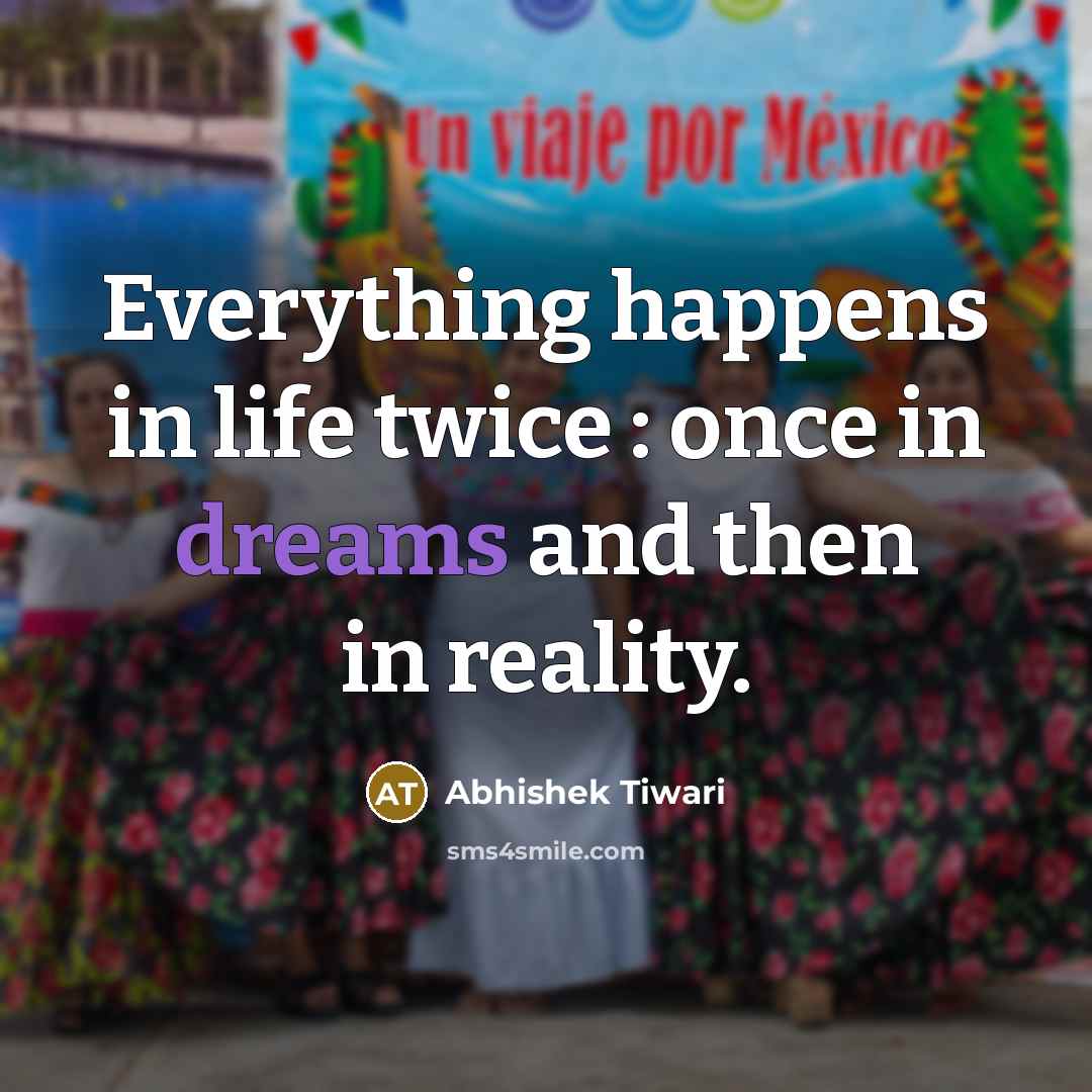 “Everything happens in life twice : once in dreams and…” quote by Abhishek Tiwari