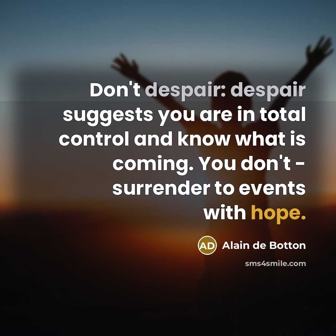 “Don't despair: despair suggests you are in total control and…” quote by Alain de Botton