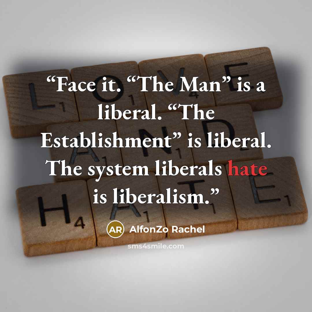“Face it. “The Man” is a liberal. “The Establishment” is liberal. The system liberals hate is liberalism.” quote by AlfonZo Rachel