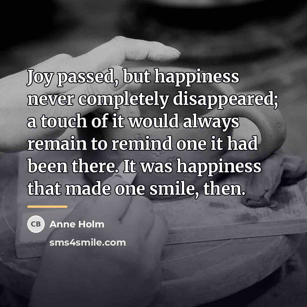 “Joy passed, but happiness never completely disappeared; a touch of…” quote by Anne Holm