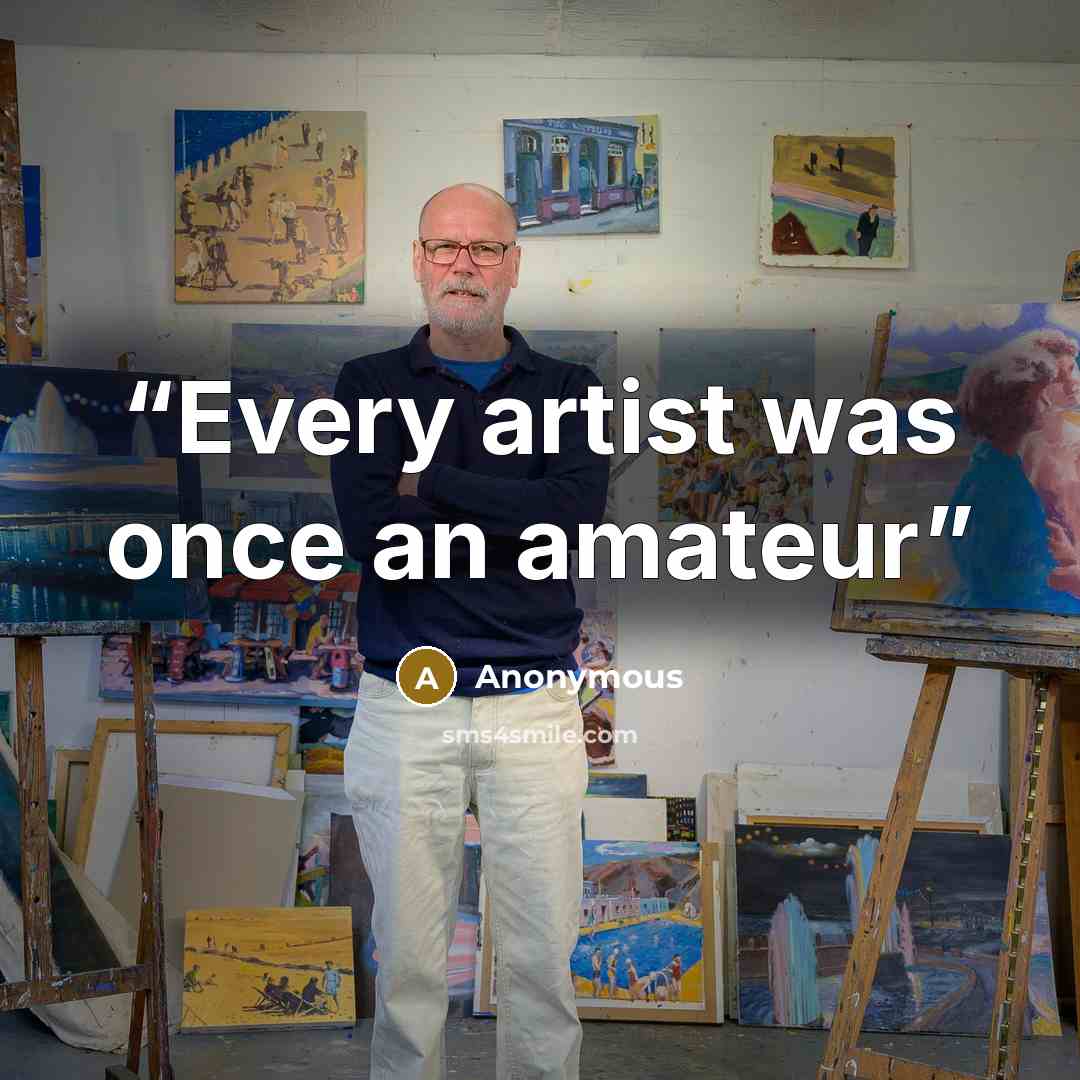 “Every artist was once an amateur” quote by Anonymous