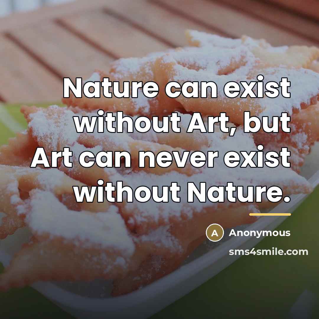 “Nature can exist without Art, but Art can never exist…” quote by Anonymous