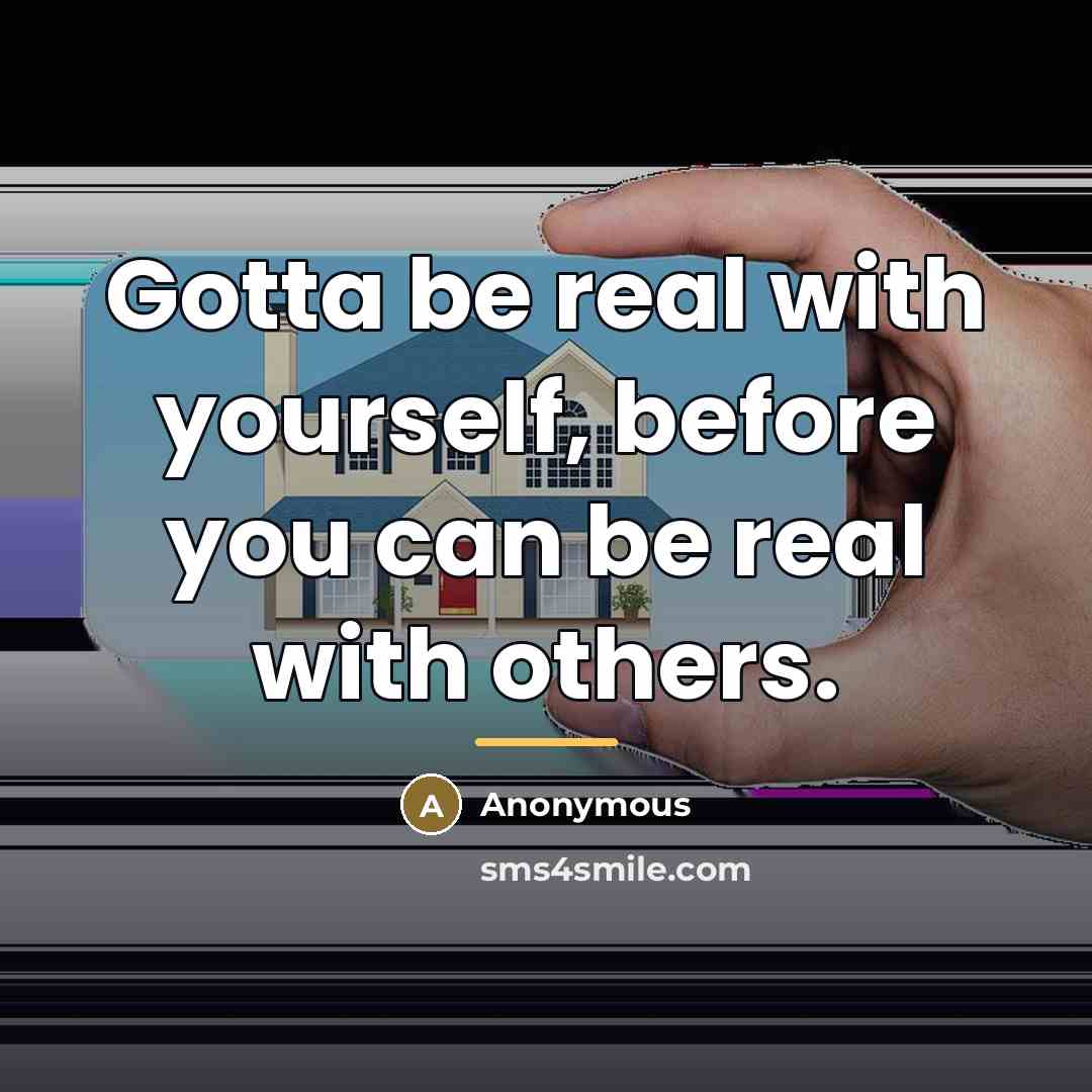“Gotta be real with yourself, before you can be real…” quote by Anonymous