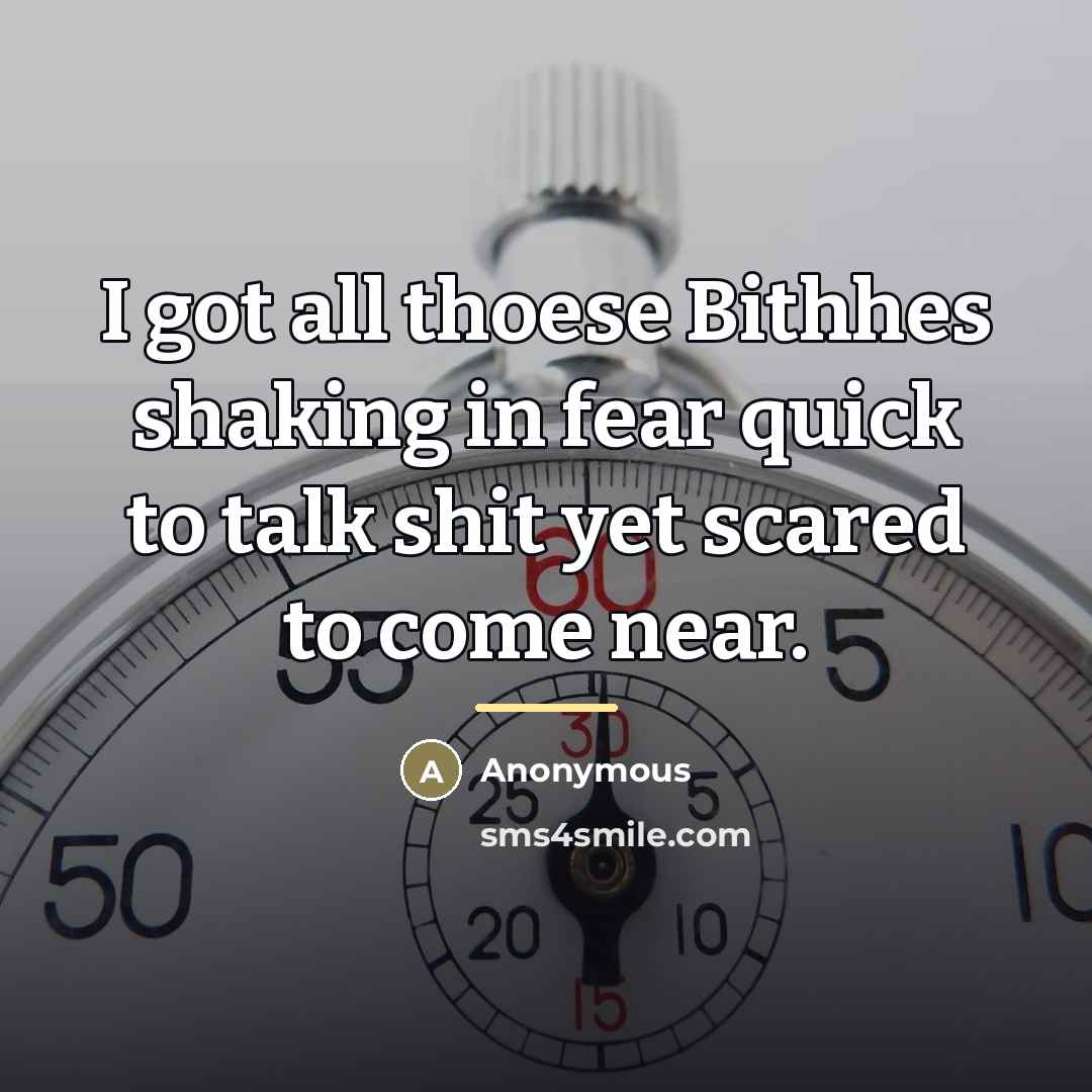 “I got all thoese Bithhes shaking in fear quick to…” quote by Anonymous
