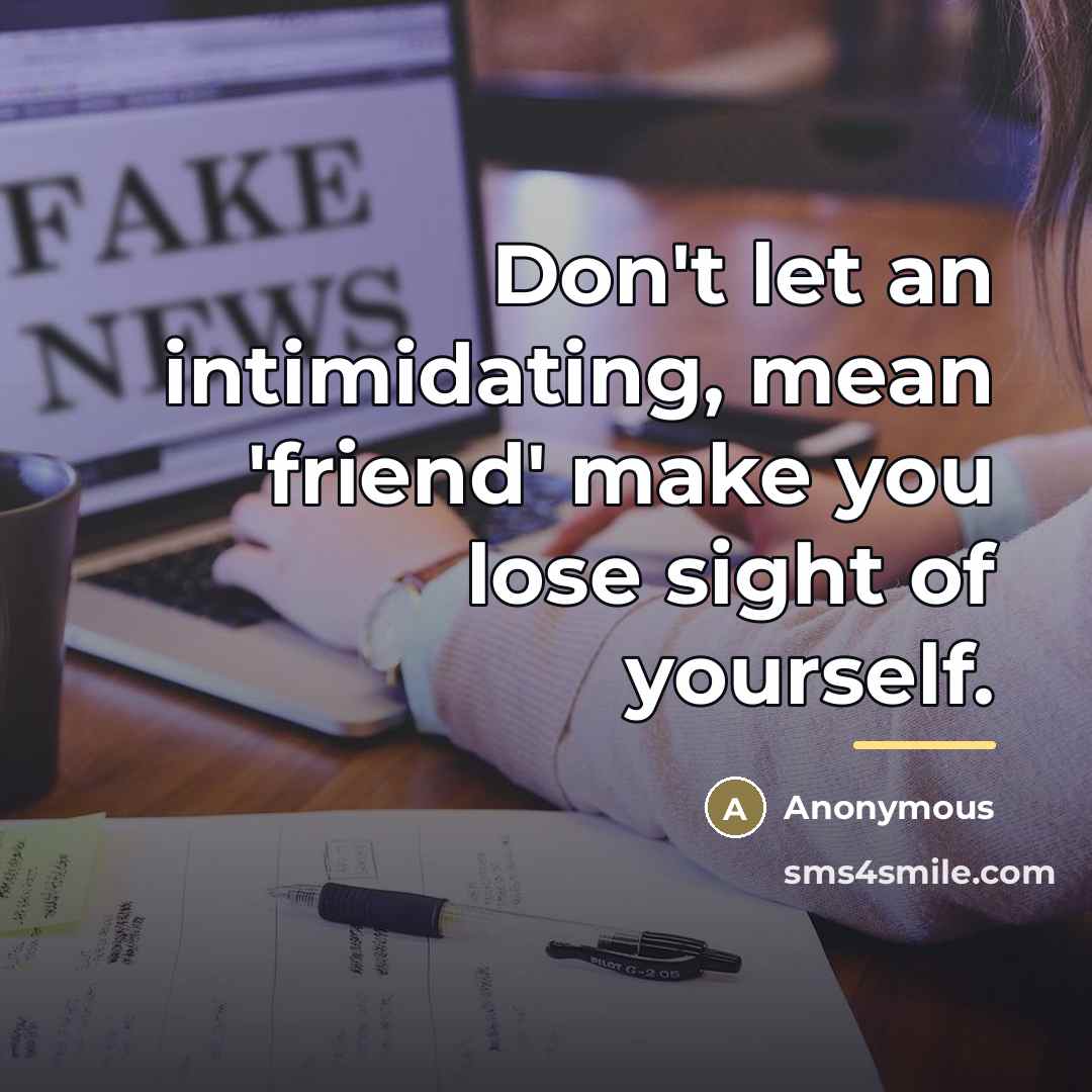 “Don't let an intimidating, mean 'friend' make you lose sight…” quote by Anonymous