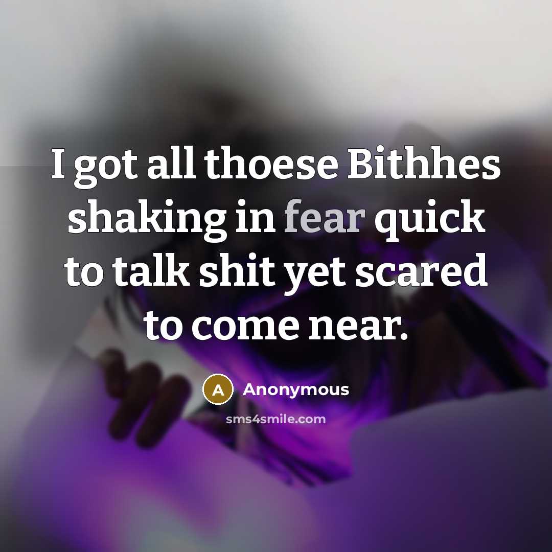“I got all thoese Bithhes shaking in fear quick to talk shit yet scared to come near.” quote by Anonymous
